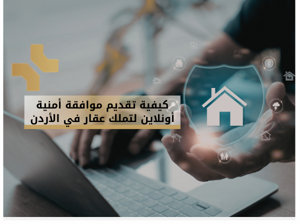 كيفية تقديم موافقة أمنية أونلاين لتملك عقار في الأردن